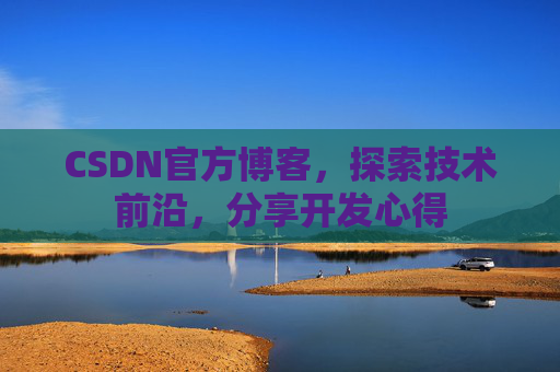 CSDN官方博客，探索技术前沿，分享开发心得